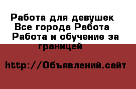 Работа для девушек - Все города Работа » Работа и обучение за границей   